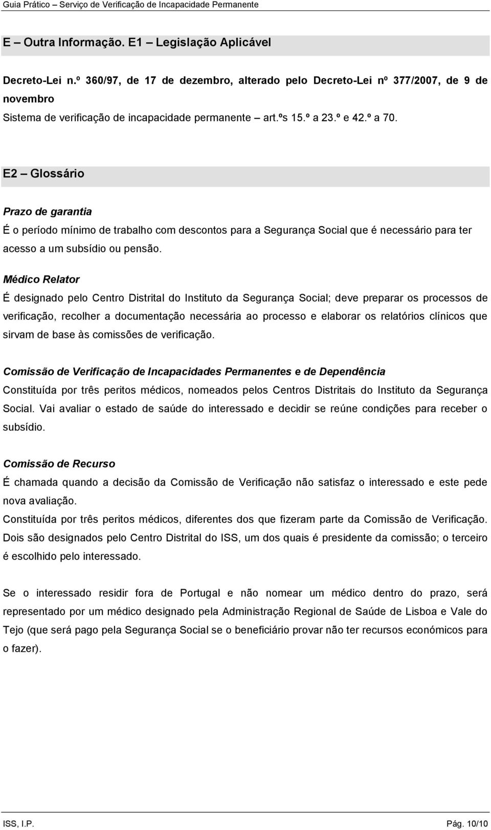 Médico Relator É designado pelo Centro Distrital do Instituto da Segurança Social; deve preparar os processos de verificação, recolher a documentação necessária ao processo e elaborar os relatórios