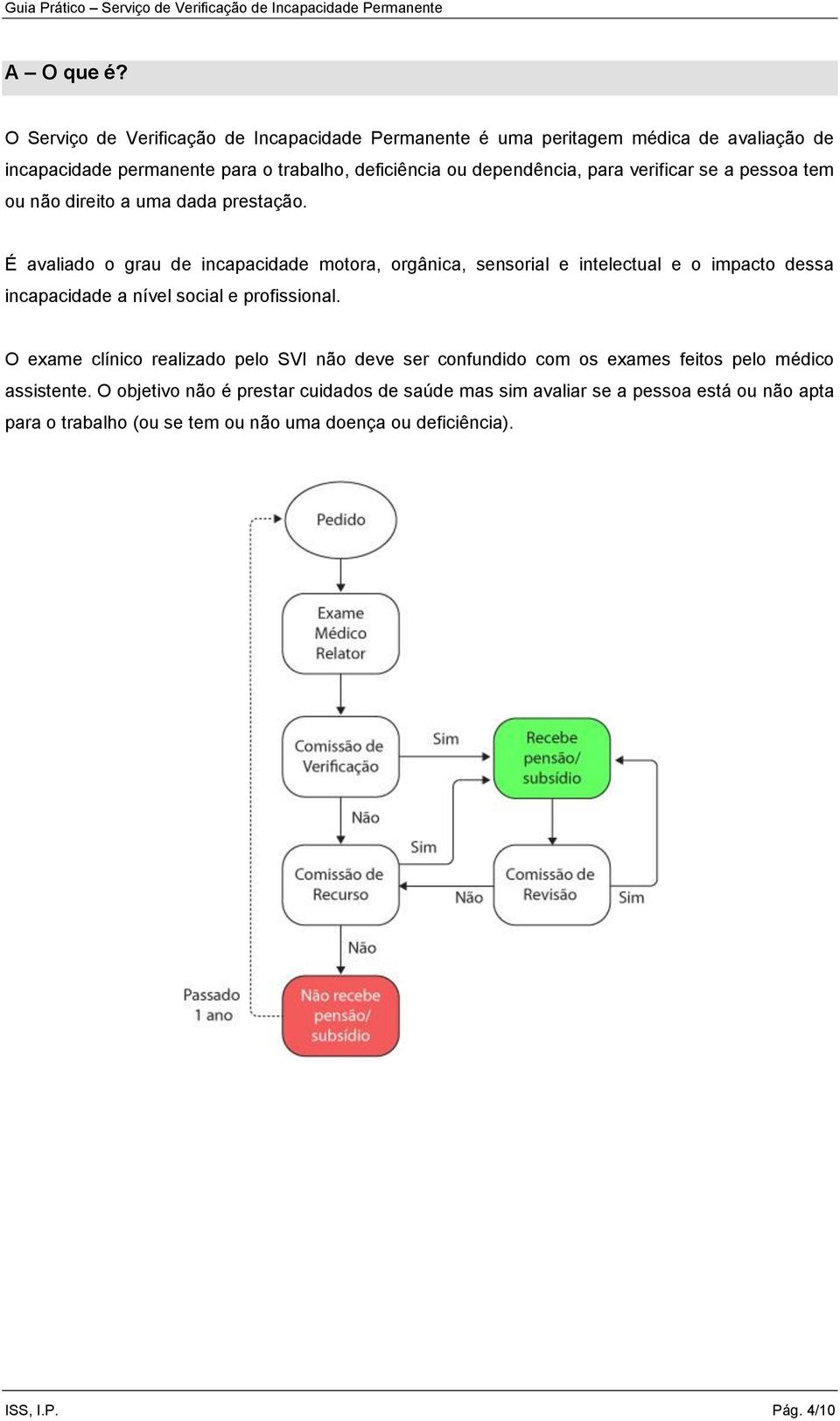 para verificar se a pessoa tem ou não direito a uma dada prestação.