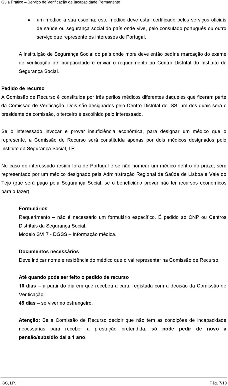 A instituição de Segurança Social do país onde mora deve então pedir a marcação do exame de verificação de incapacidade e enviar o requerimento ao Centro Distrital do Instituto da Segurança Social.