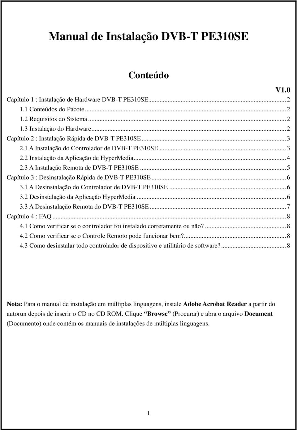 ..5 Capítulo 3 : Desinstalação Rápida de DVB-T PE310SE...6 3.1 A Desinstalação do Controlador de DVB-T PE310SE...6 3.2 Desinstalação da Aplicação HyperMedia...6 3.3 A Desinstalação Remota do DVB-T PE310SE.