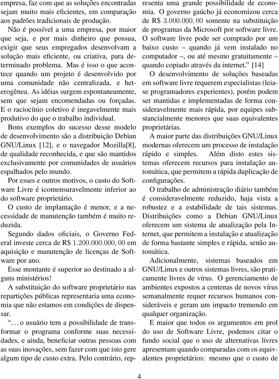 Mas é isso o que acontece quando um projeto é desenvolvido por uma comunidade não centralizada, e heterogênea. As idéias surgem espontaneamente, sem que sejam encomendadas ou forçadas.