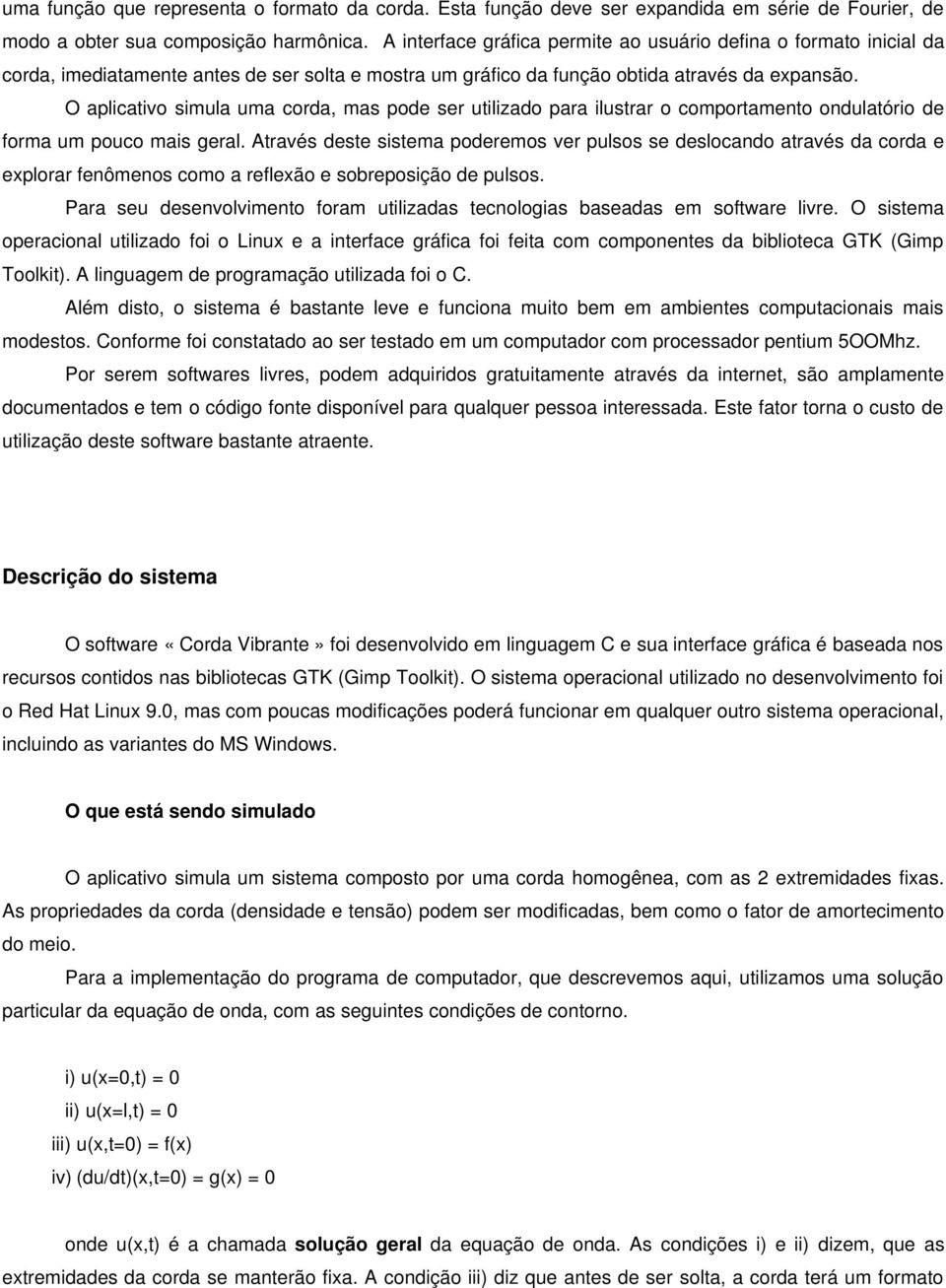 O aplicativo simula uma corda, mas pode ser utilizado para ilustrar o comportamento ondulatório de forma um pouco mais geral.