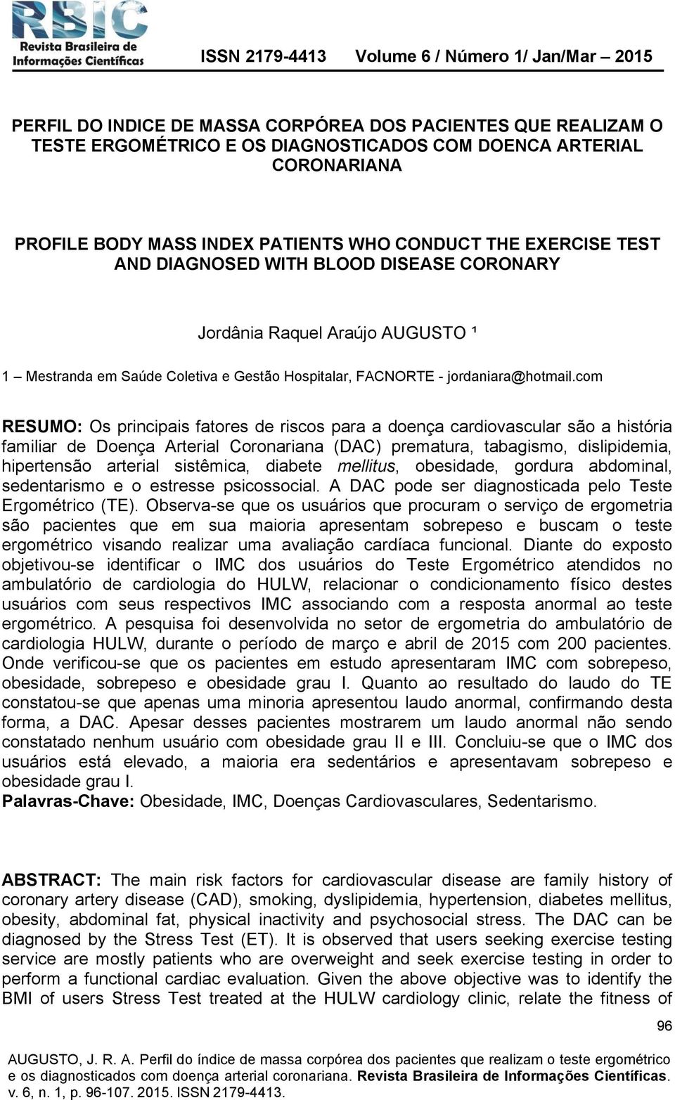 com RESUMO: Os principais fatores de riscos para a doença cardiovascular são a história familiar de Doença Arterial Coronariana (DAC) prematura, tabagismo, dislipidemia, hipertensão arterial