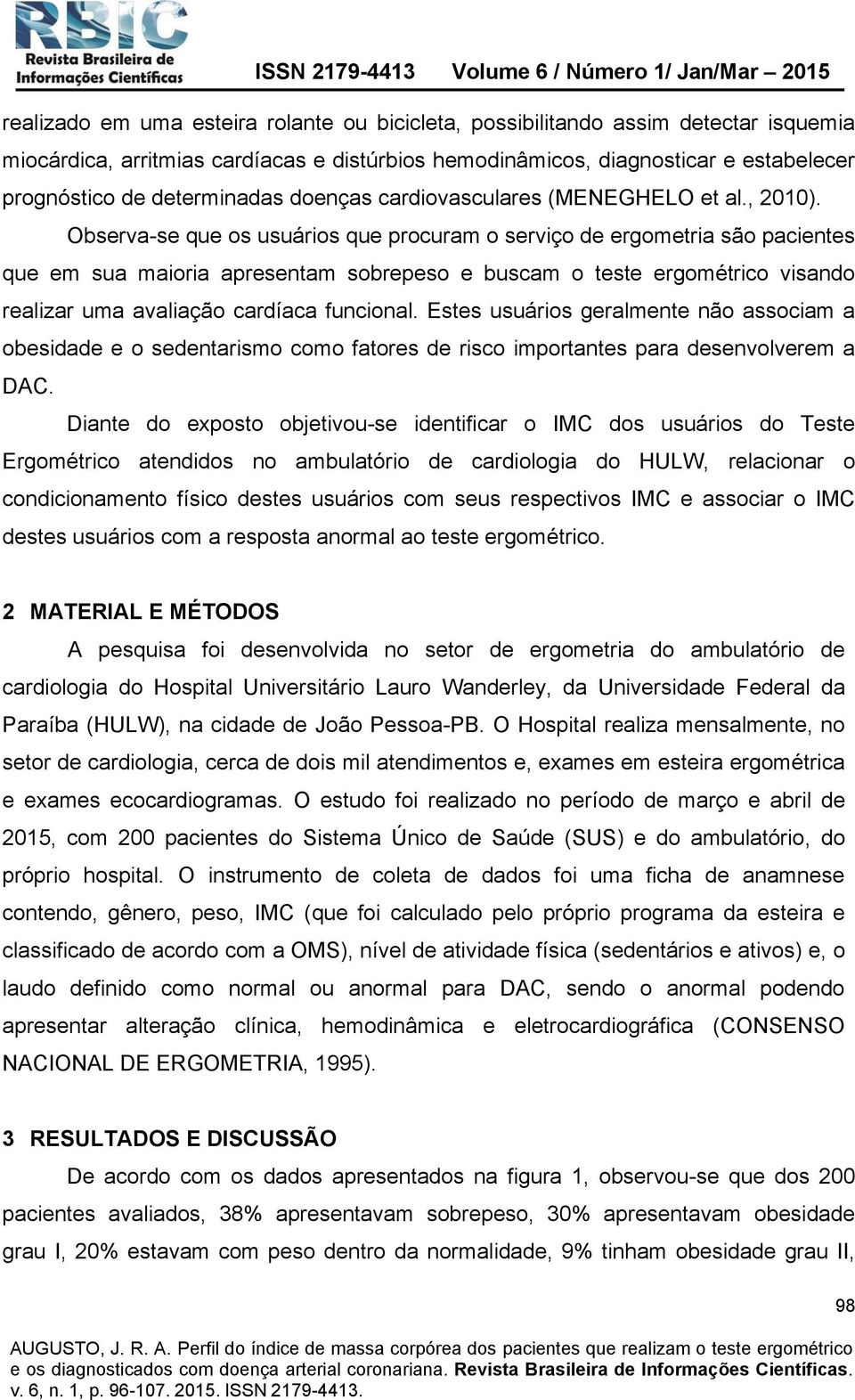 Observa-se que os usuários que procuram o serviço de ergometria são pacientes que em sua maioria apresentam sobrepeso e buscam o teste ergométrico visando realizar uma avaliação cardíaca funcional.