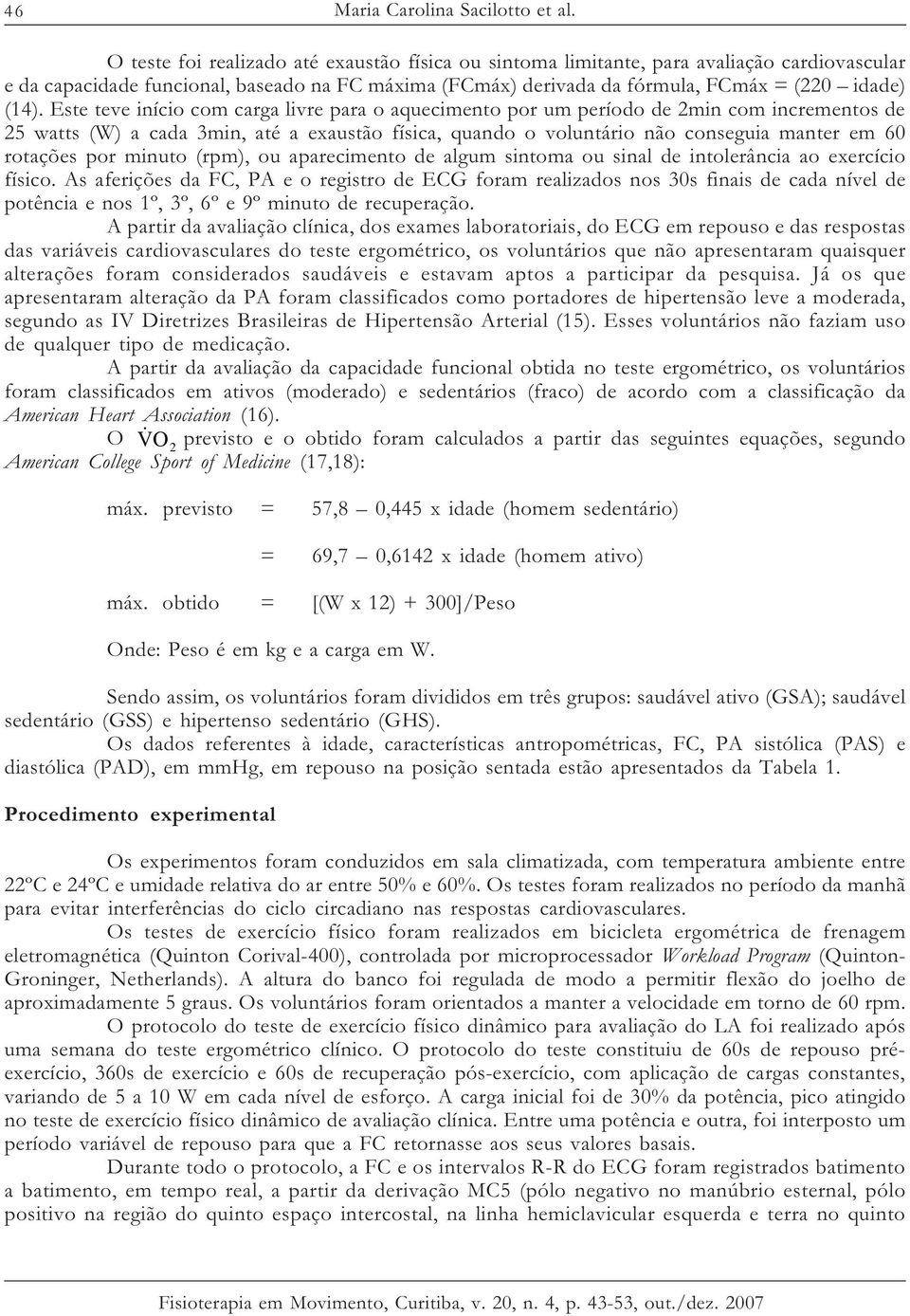 Este teve início com carga livre para o aquecimento por um período de 2min com incrementos de 25 watts (W) a cada 3min, até a exaustão física, quando o voluntário não conseguia manter em 60 rotações