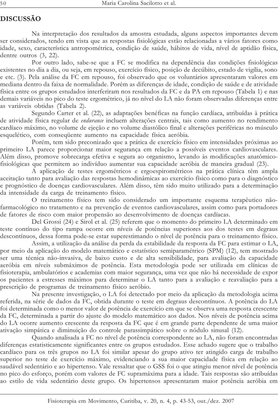 como idade, sexo, característica antropométrica, condição de saúde, hábitos de vida, nível de aptidão física, dentre outros (3, 22).