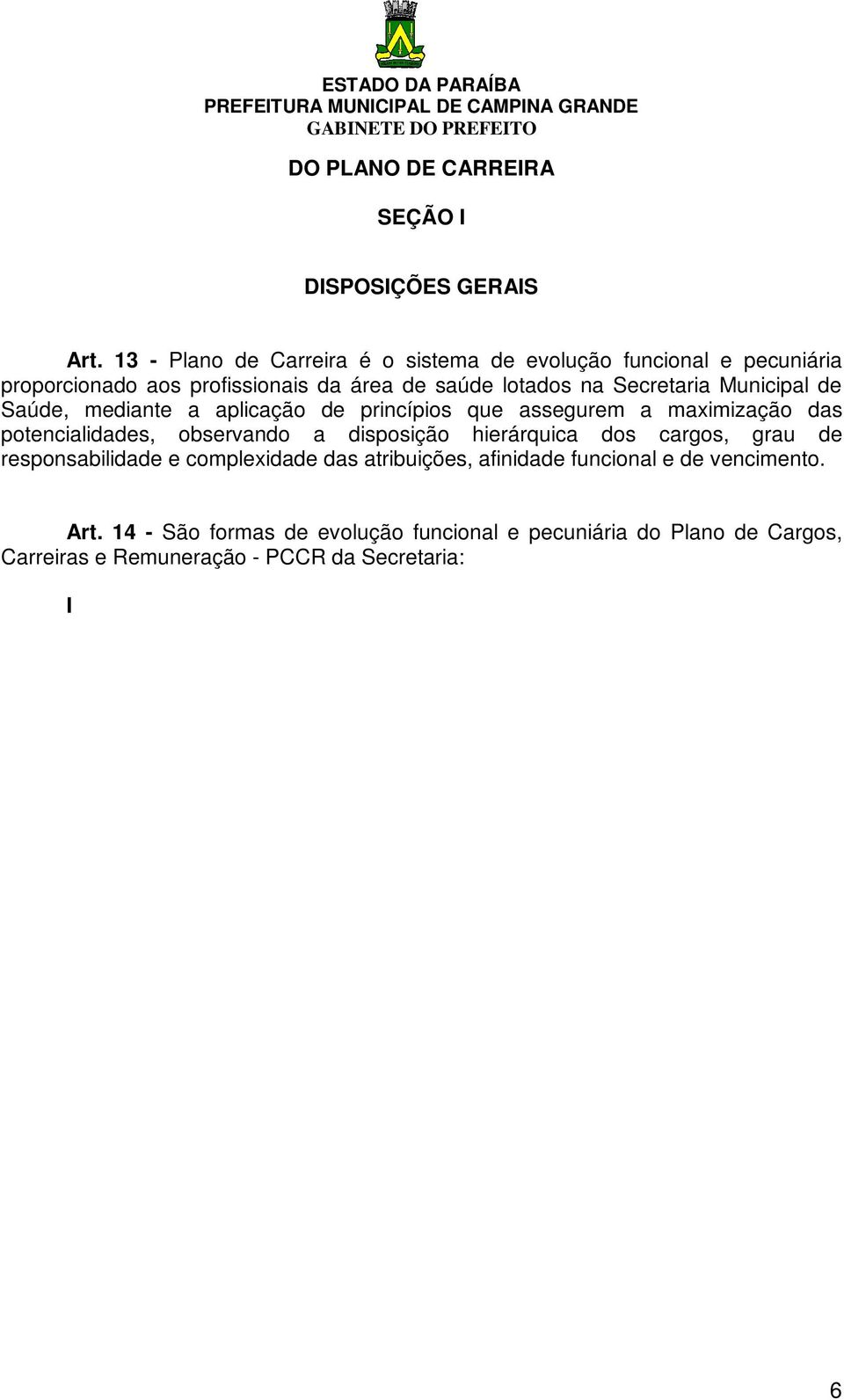 assegurem a maximização das potencialidades, observando a disposição hierárquica dos cargos, grau de responsabilidade e complexidade das atribuições, afinidade funcional e de vencimento. Art.