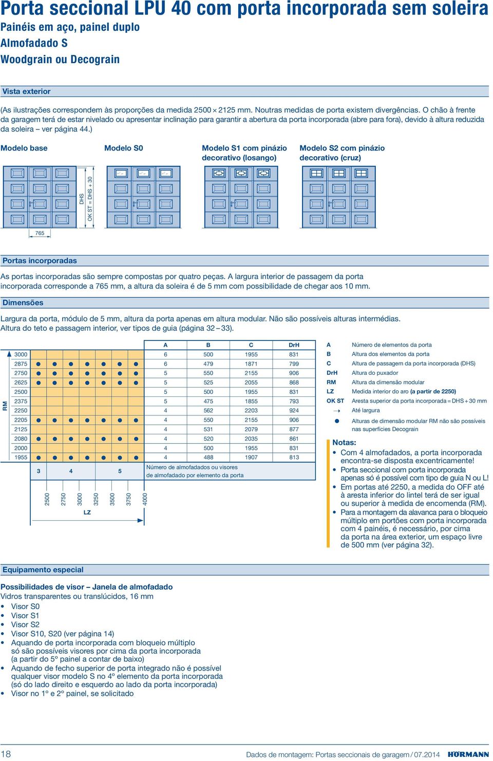 O chão à frente da garagem terá de estar nivelado ou apresentar inclinação para garantir a abertura da porta incorporada (abre para fora), devido à altura reduzida da soleira ver página 44.