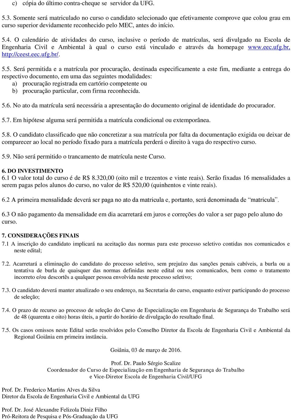 O calendário de atividades do curso, inclusive o período de matrículas, será divulgado na Escola de Engenharia Civil e Ambiental à qual o curso está vinculado e através da homepage www.eec.ufg.