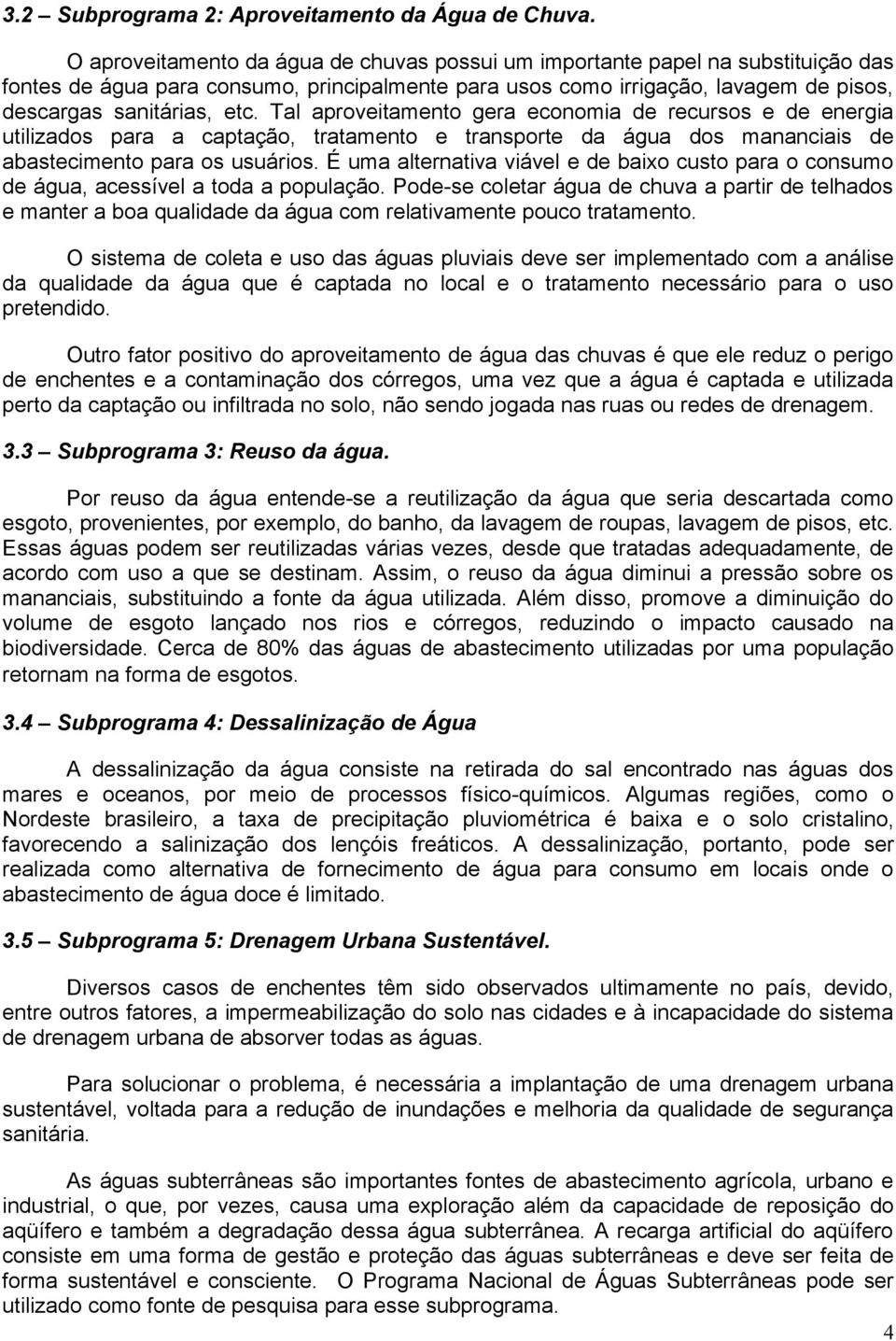 Tal aproveitamento gera economia de recursos e de energia utilizados para a captação, tratamento e transporte da água dos mananciais de abastecimento para os usuários.