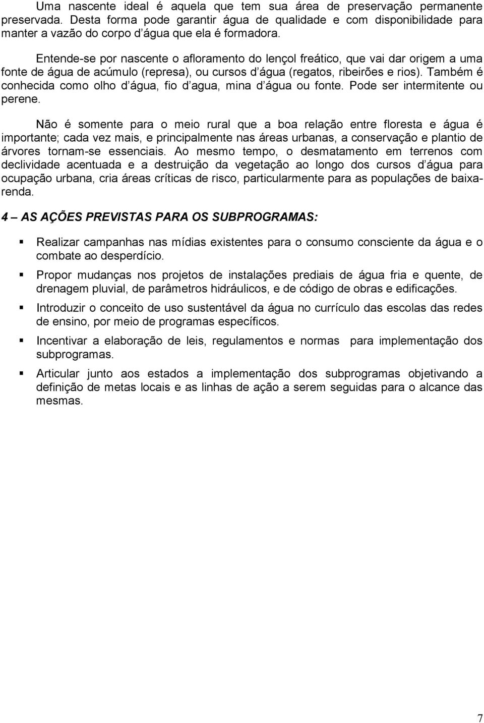 Entende-se por nascente o afloramento do lençol freático, que vai dar origem a uma fonte de água de acúmulo (represa), ou cursos d água (regatos, ribeirões e rios).