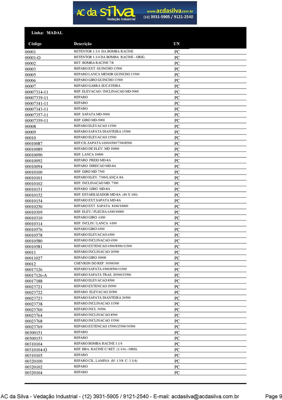 ELEVACAO / INCLINACAO MD-5000 PC 30,566 8 00007339-11 REPARO PC 16,954 8 00007341-11 REPARO PC 21,883 8 00007343-11 REPARO PC 10,342 8 00007357-11 REP. SAPATA MD-5000 PC 21,988 8 00007359-11 REP.