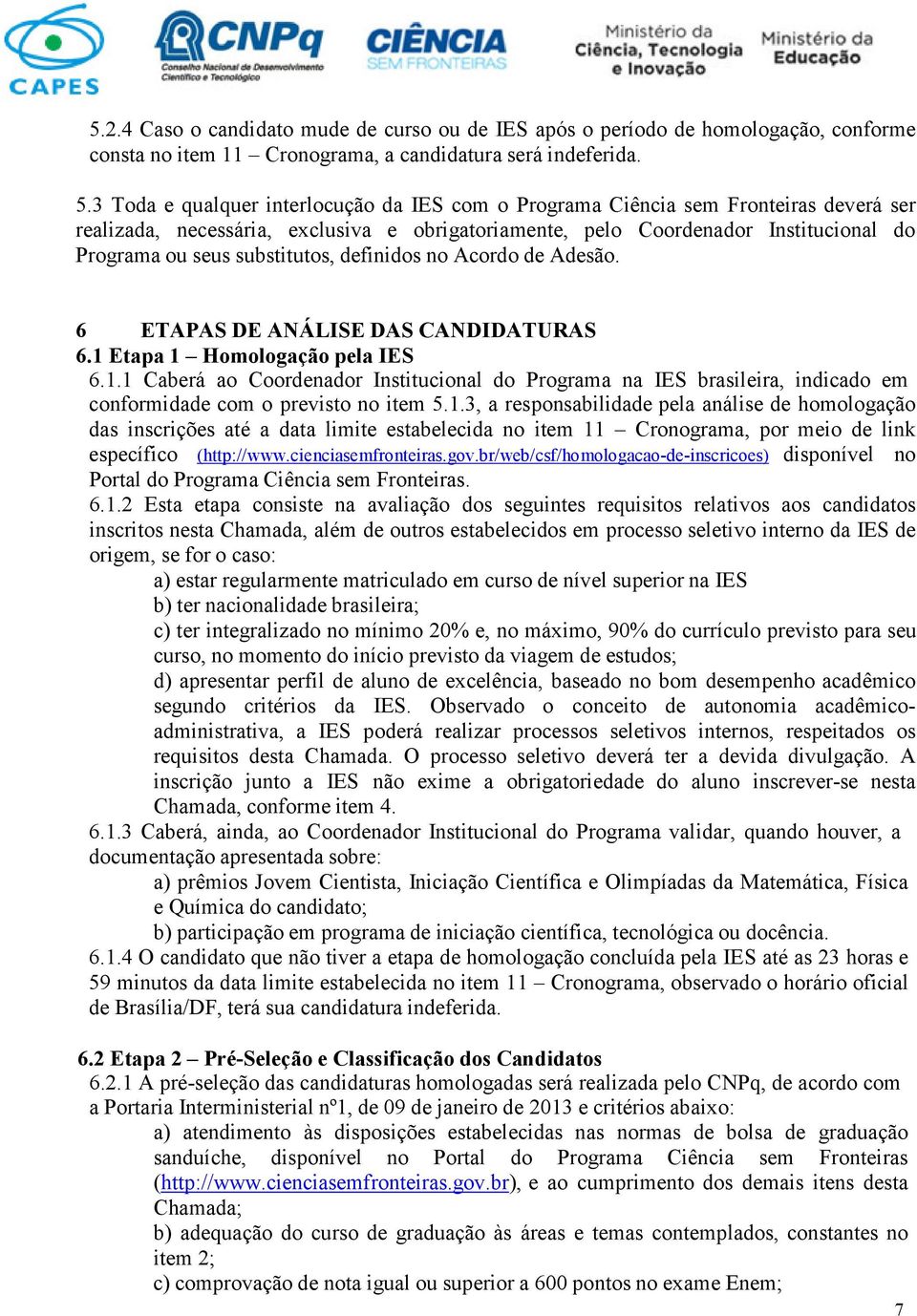 substitutos, definidos no Acordo de Adesão. 6 ETAPAS DE ANÁLISE DAS CANDIDATURAS 6.1 