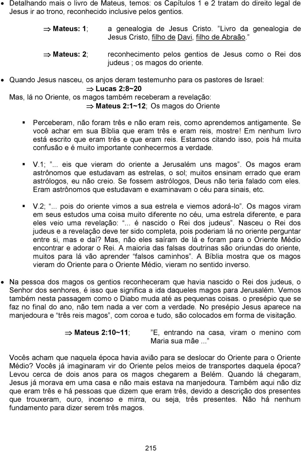 Quando Jesus nasceu, os anjos deram testemunho para os pastores de Israel: Lucas 2:8~20 Mas, lá no Oriente, os magos também receberam a revelação: Mateus 2:1~12; Os magos do Oriente Perceberam, não