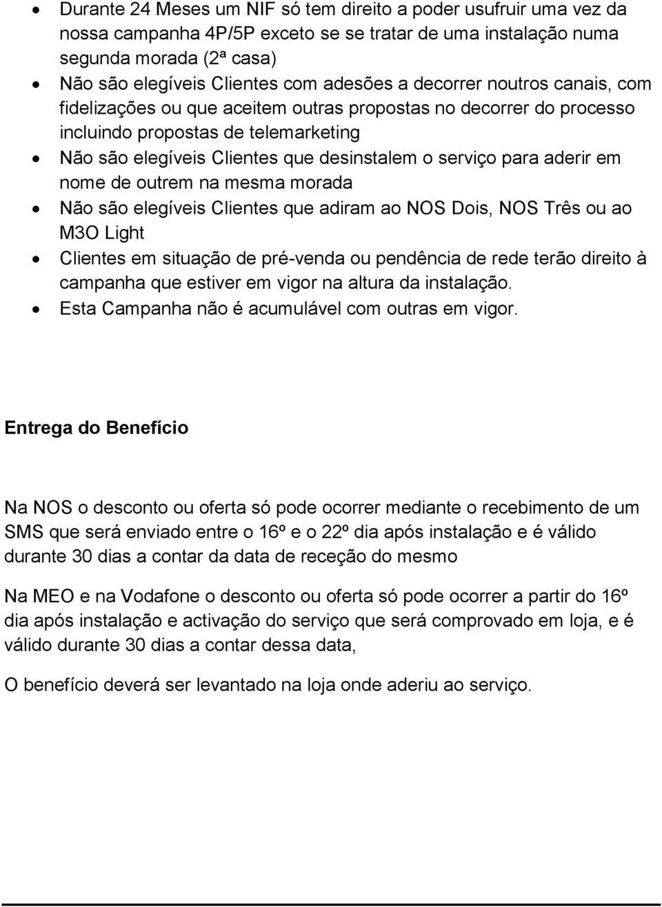 em nome de outrem na mesma morada Não são elegíveis Clientes que adiram ao NOS Dois, NOS Três ou ao M3O Light Clientes em situação de pré-venda ou pendência de rede terão direito à campanha que