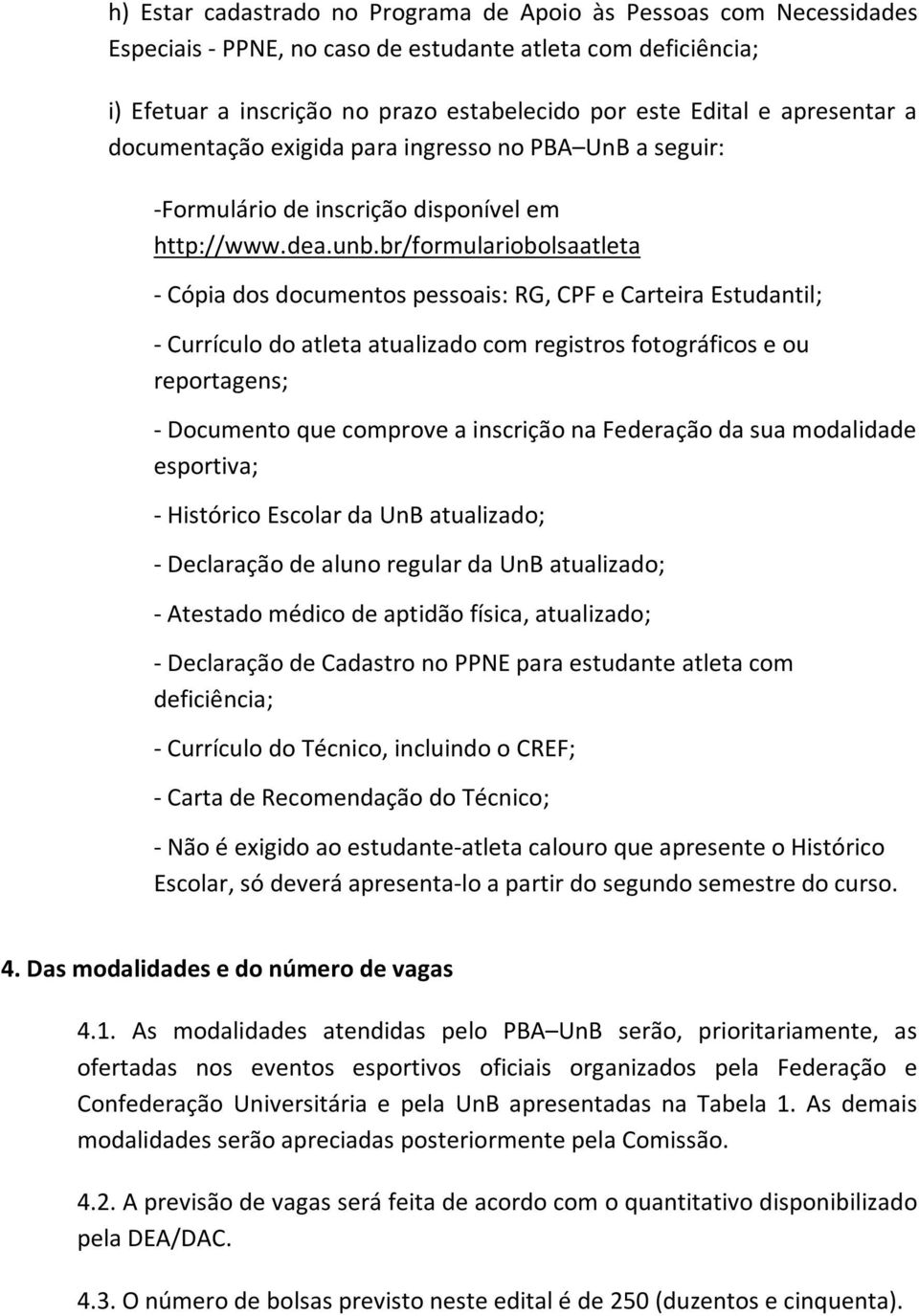 br/formulariobolsaatleta - Cópia dos documentos pessoais: RG, CPF e Carteira Estudantil; - Currículo do atleta atualizado com registros fotográficos e ou reportagens; - Documento que comprove a