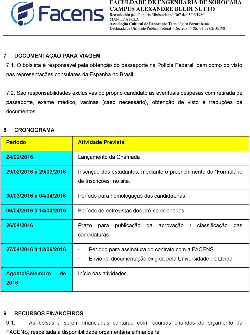 8 CRONOGRAMA Período Atividade Prevista 24/02/2016 Lançamento da Chamada 29/02/2016 à 29/03/2016 Inscrição dos estudantes, mediante o preenchimento do Formulário de Inscrições no site.