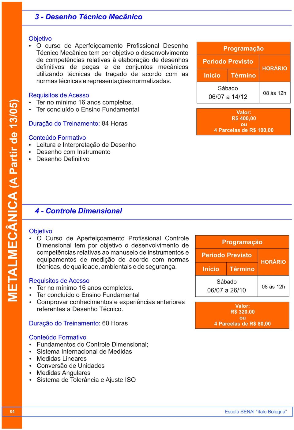 Duração do Treinamento: 84 Horas Ÿ Leitura e Interpretação de Desenho Ÿ Desenho com Instrumento Ÿ Desenho Definitivo 4 - Controle Dimensional Ÿ O Curso de Aperfeiçoamento Profissional Controle