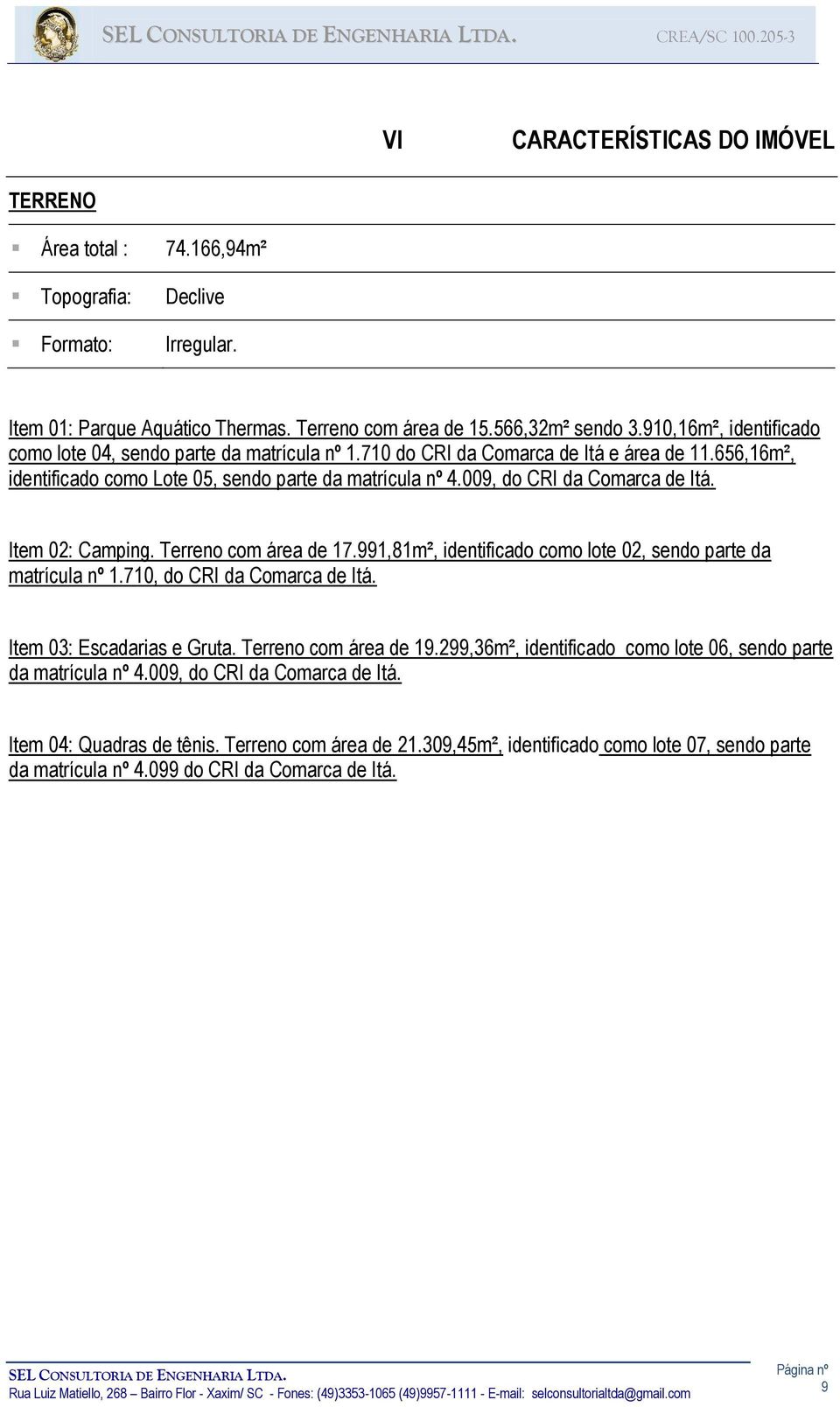 009, do CRI da Comarca de Itá. Item 02: Camping. Terreno com área de 17.991,81m², identificado como lote 02, sendo parte da matrícula nº 1.710, do CRI da Comarca de Itá. Item 03: Escadarias e Gruta.