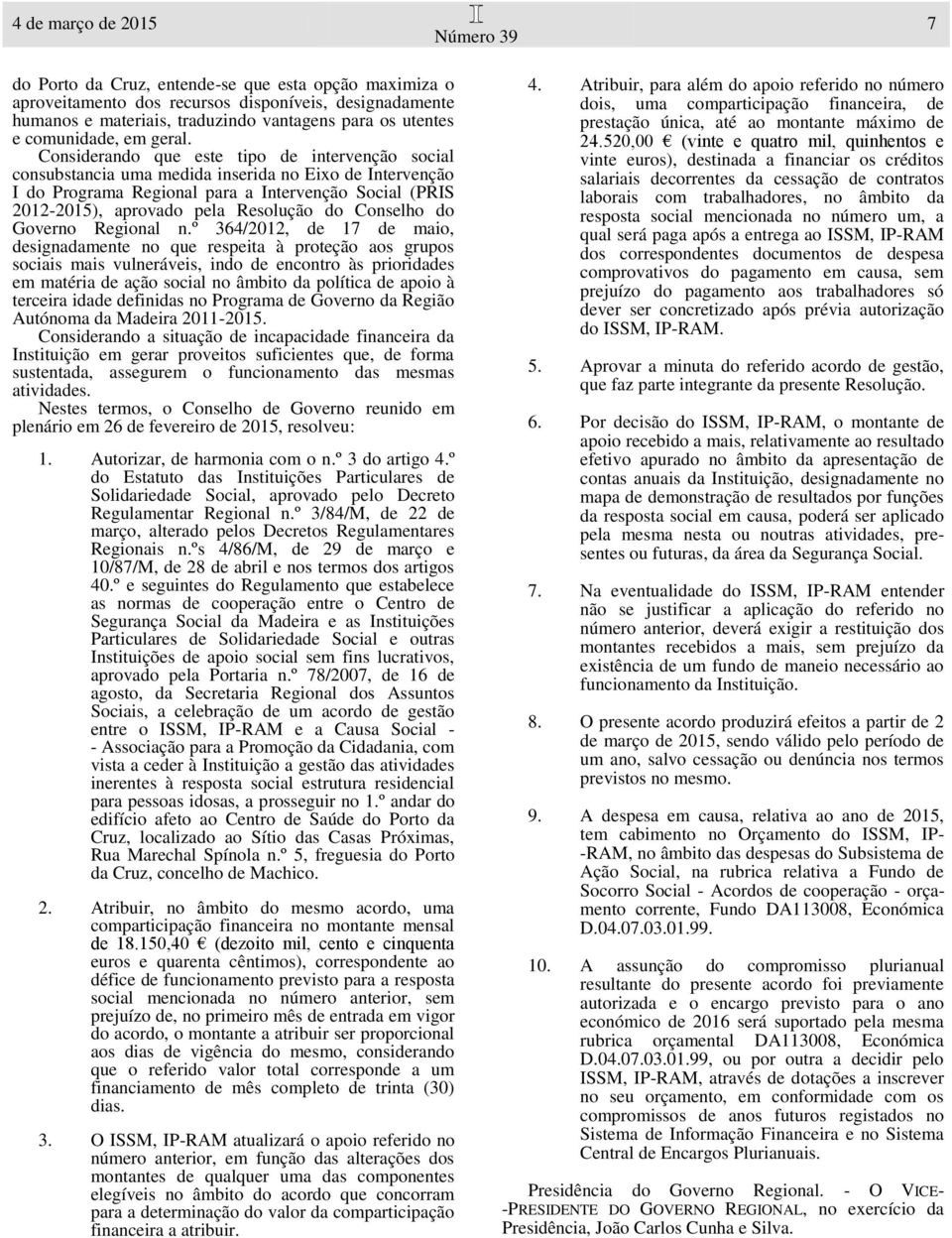 Considerando que este tipo de intervenção social consubstancia uma medida inserida no Eixo de Intervenção I do Programa Regional para a Intervenção Social (PRIS 2012-2015), aprovado pela Resolução do