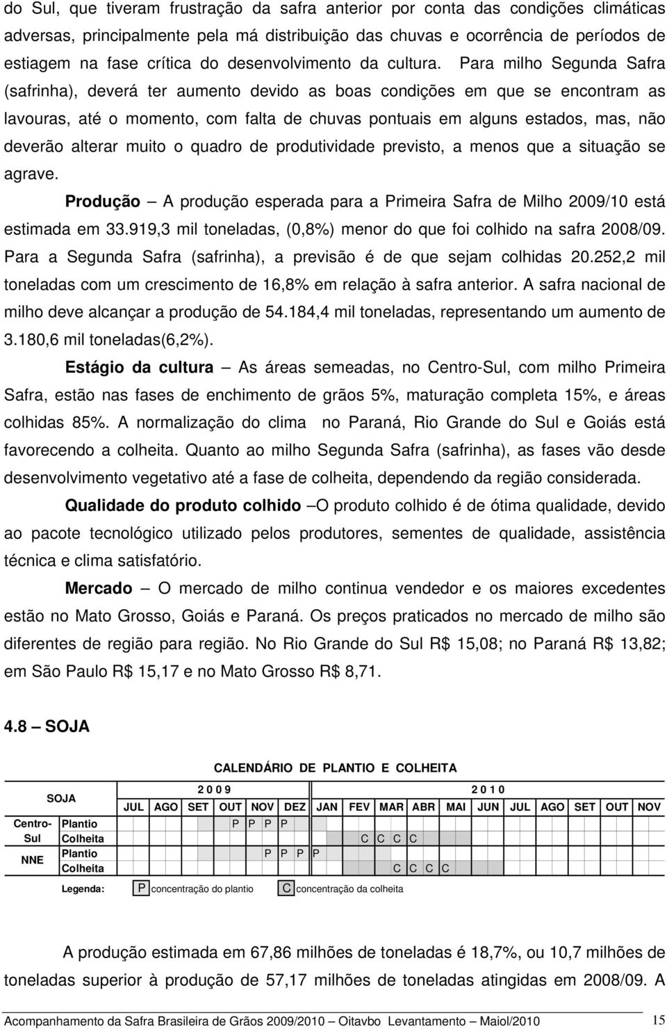 Para milho Segunda Safra (safrinha), deverá ter aumento devido as boas condições em que se encontram as lavouras, até o momento, com falta de chuvas pontuais em alguns estados, mas, não deverão