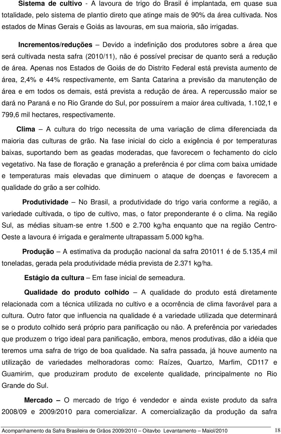 Incrementos/reduções Devido a indefinição dos produtores sobre a área que será cultivada nesta safra (2010/11), não é possível precisar de quanto será a redução de área.