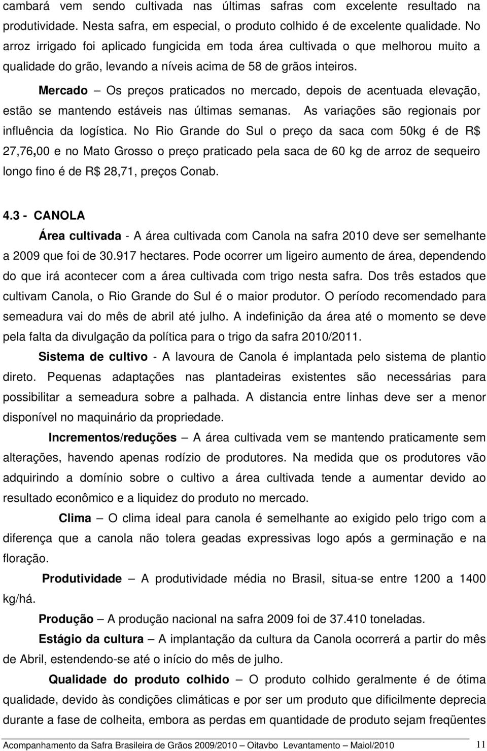 Mercado Os preços praticados no mercado, depois de acentuada elevação, estão se mantendo estáveis nas últimas semanas. As variações são regionais por influência da logística.