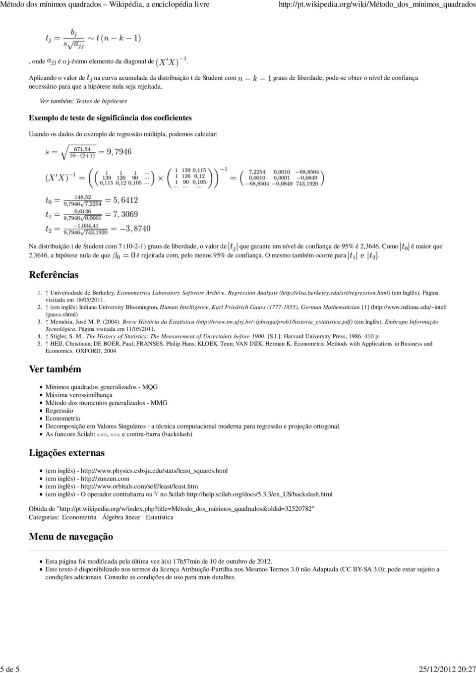 Ver também: Testes de hipóteses Exemplo de teste de significância dos coeficientes Usando os dados do exemplo de regressão múltipla, podemos calcular: Na distribuição t de Student com 7 (10-2-1)