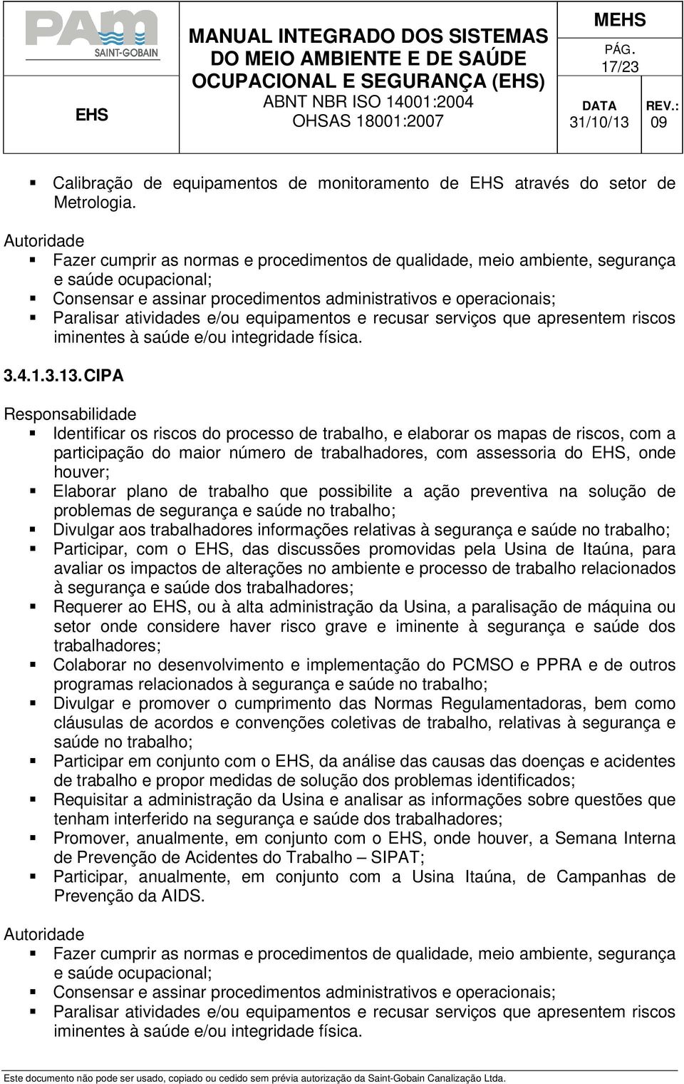 que possibilite a ação preventiva na solução de problemas de segurança e saúde no trabalho; Divulgar aos trabalhadores informações relativas à segurança e saúde no trabalho; Participar, com o EHS,