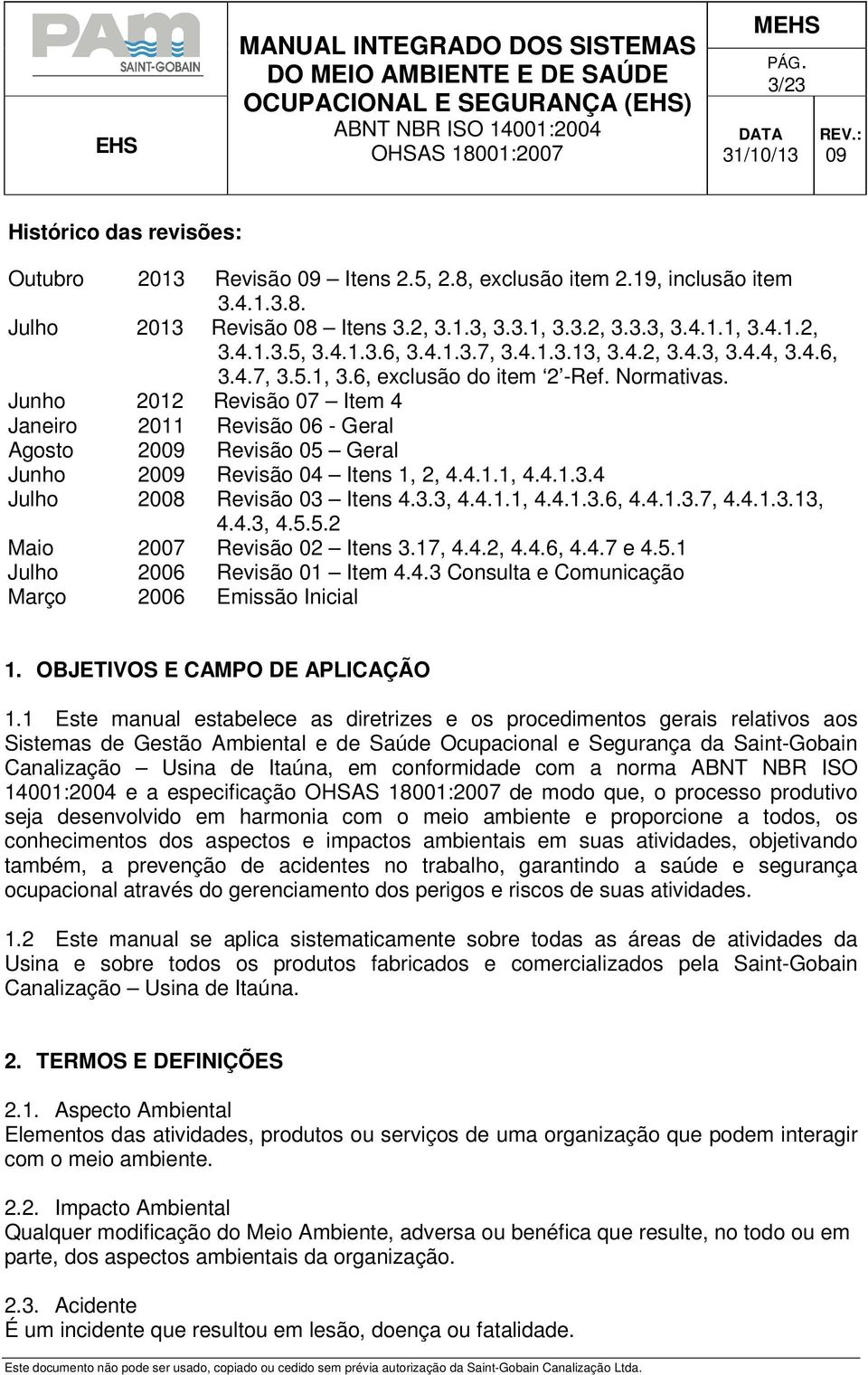 Junho 2012 Revisão 07 Item 4 Janeiro 2011 Revisão 06 - Geral Agosto 20 Revisão 05 Geral Junho 20 Revisão 04 Itens 1, 2, 4.4.1.1, 4.4.1.3.4 Julho 2008 Revisão 03 Itens 4.3.3, 4.4.1.1, 4.4.1.3.6, 4.4.1.3.7, 4.