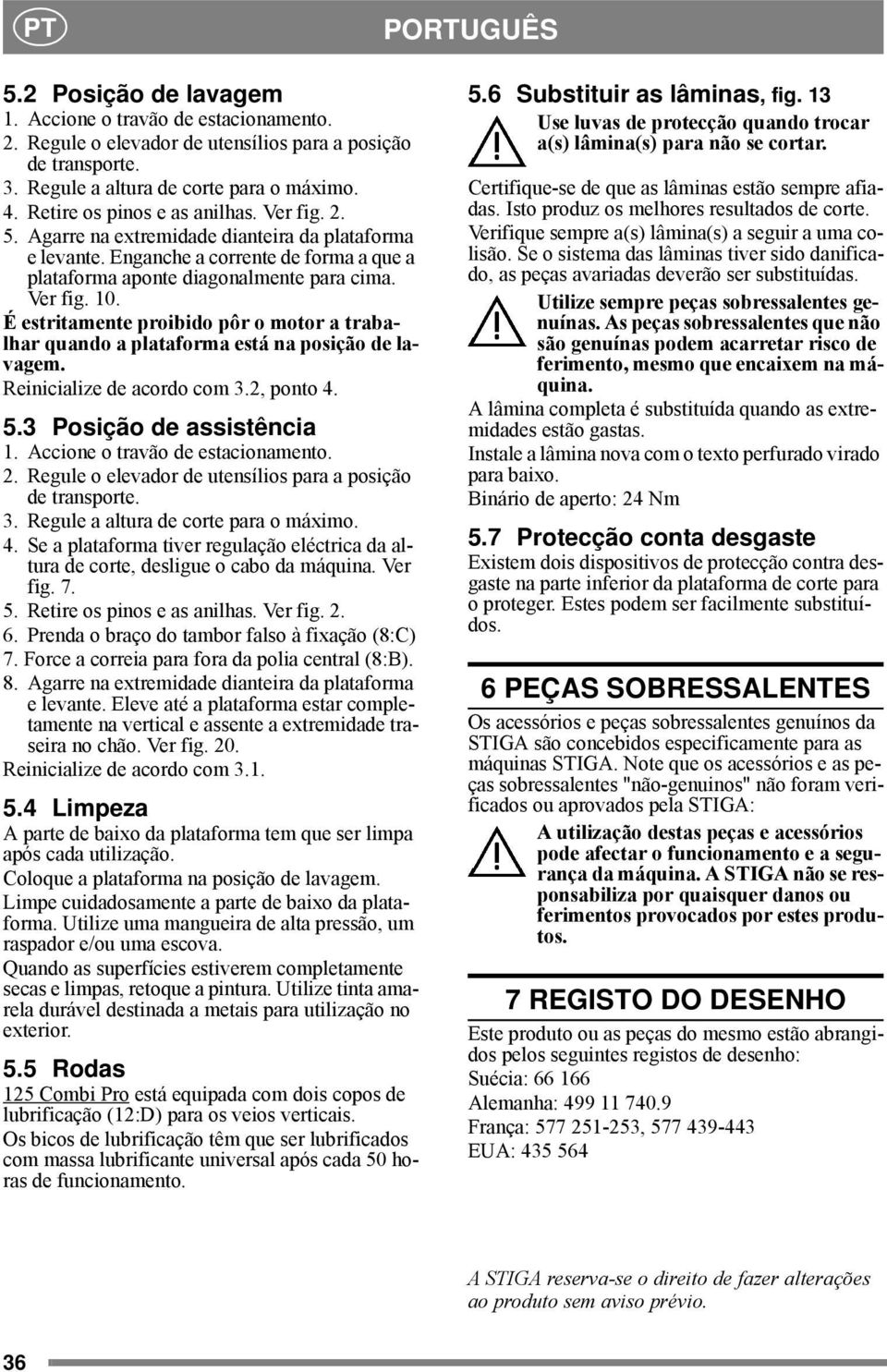 É estritamente proibido pôr o motor a trabalhar quando a plataforma está na posição de lavagem. Reinicialize de acordo com 3.2, ponto 4. 5.3 Posição de assistência 1.