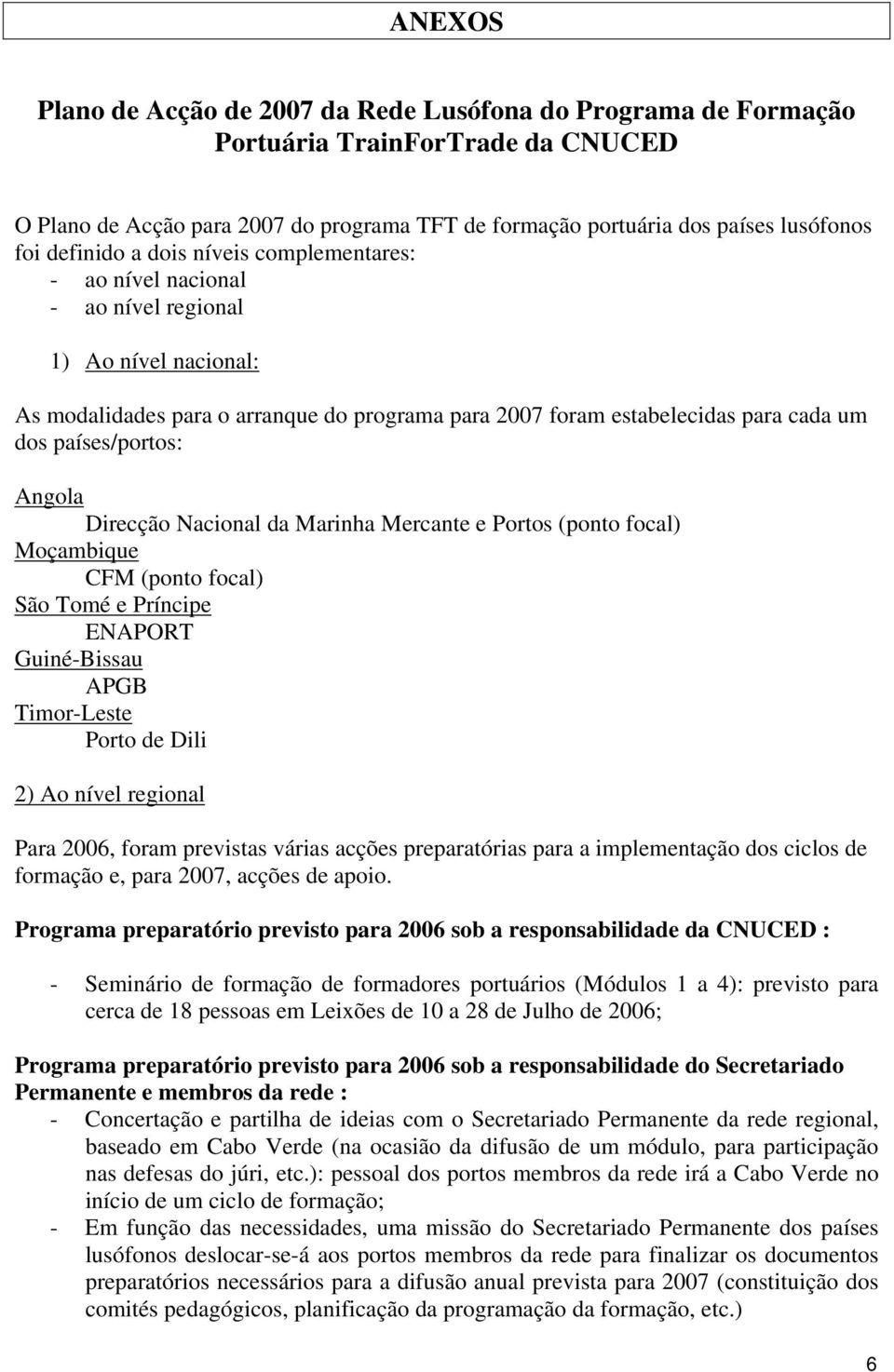 países/portos: Angola Direcção Nacional da Marinha Mercante e Portos (ponto focal) Moçambique CFM (ponto focal) São Tomé e Príncipe ENAPORT Guiné-Bissau APGB Timor-Leste Porto de Dili 2) Ao nível