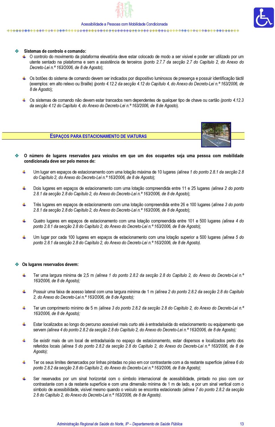 º Os botões do sistema de comando devem ser indicados por dispositivo luminosos de presença e possuir identificação táctil (exemplos: em alto relevo ou Braille) (ponto 4.12.2 da secção 4.