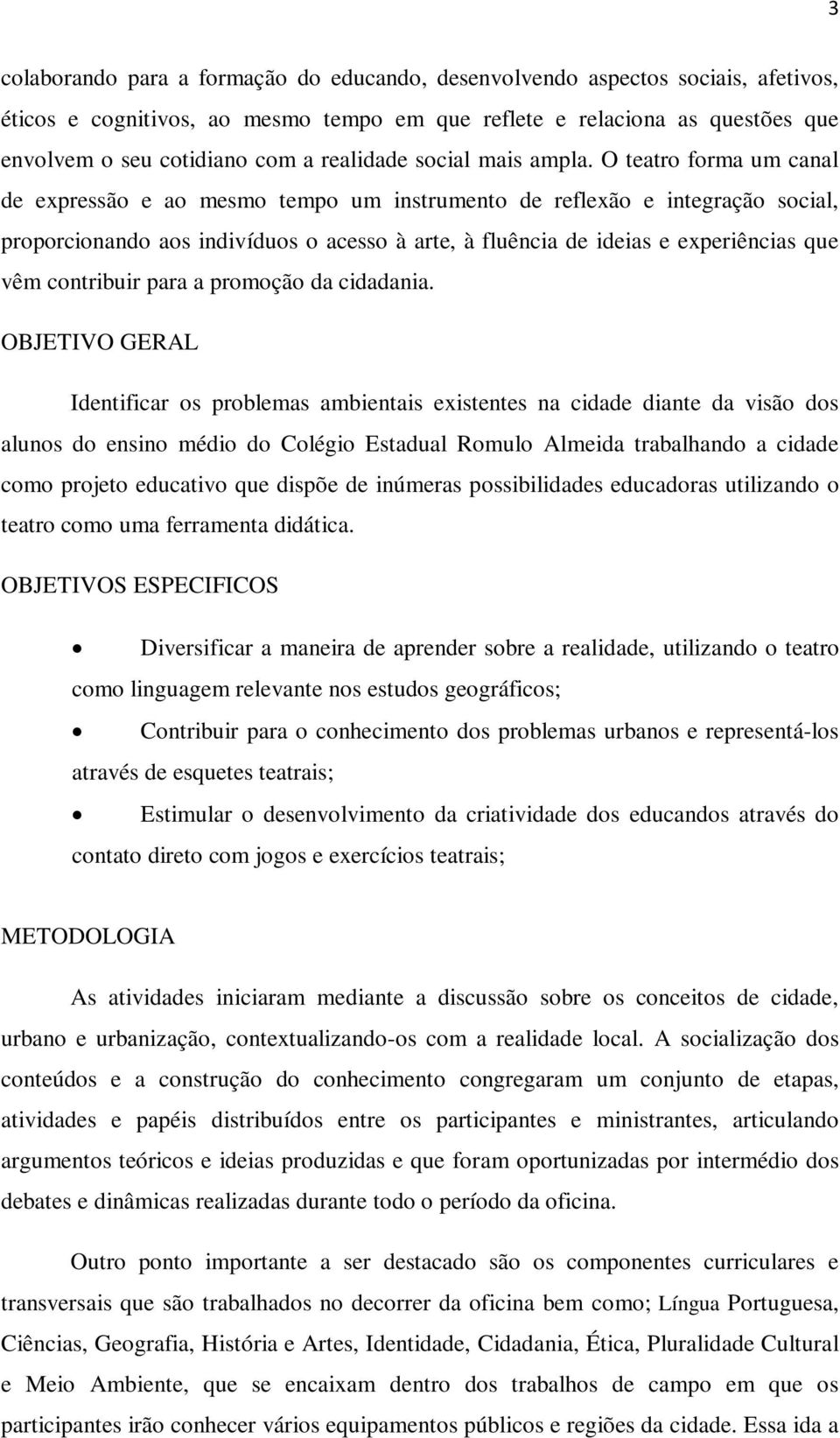 O teatro forma um canal de expressão e ao mesmo tempo um instrumento de reflexão e integração social, proporcionando aos indivíduos o acesso à arte, à fluência de ideias e experiências que vêm