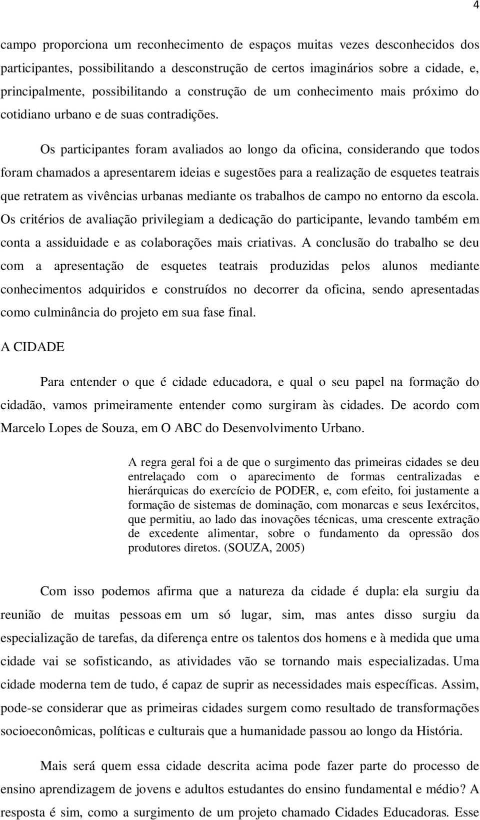 Os participantes foram avaliados ao longo da oficina, considerando que todos foram chamados a apresentarem ideias e sugestões para a realização de esquetes teatrais que retratem as vivências urbanas