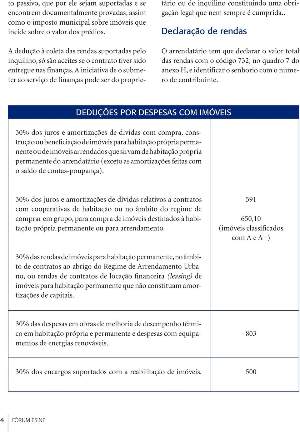 A iniciativa de o submeter ao serviço de finanças pode ser do proprietário ou do inquilino constituindo uma obrigação legal que nem sempre é cumprida.