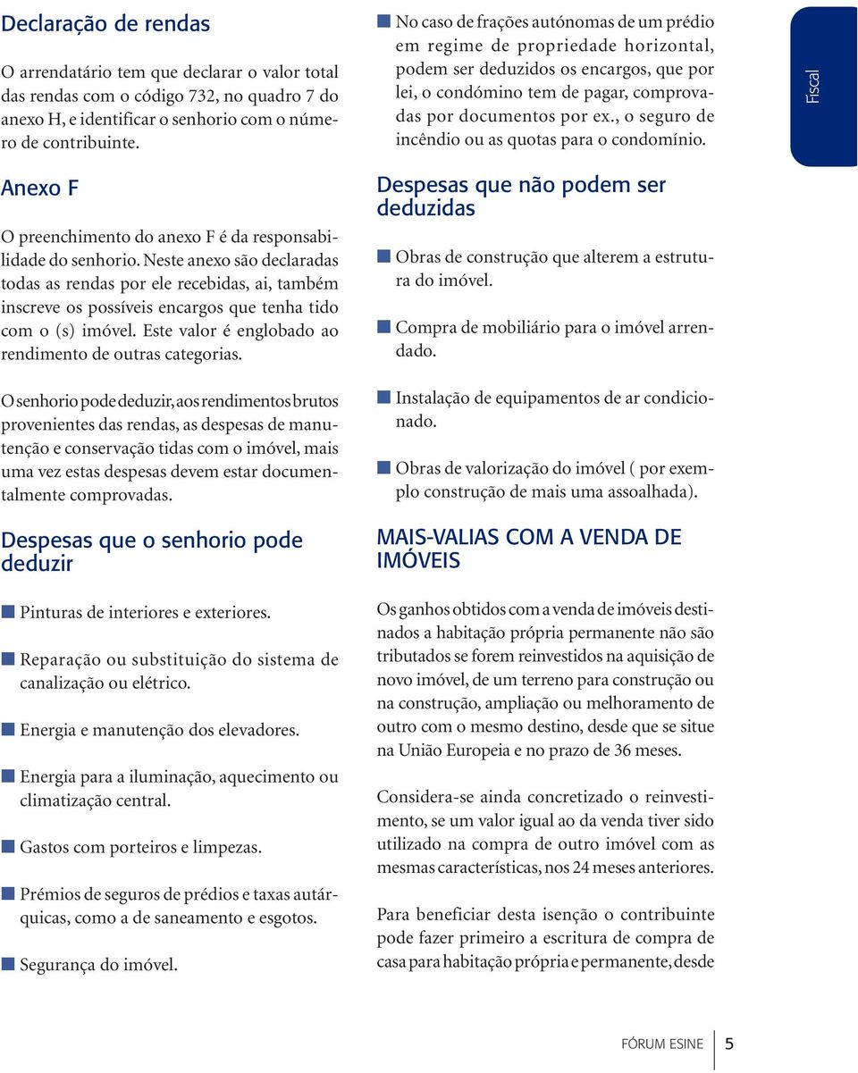 Neste anexo são declaradas todas as rendas por ele recebidas, ai, também inscreve os possíveis encargos que tenha tido com o (s) imóvel. Este valor é englobado ao rendimento de outras categorias.