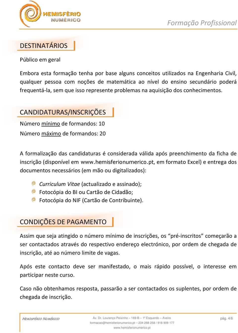 CANDIDATURAS/INSCRIÇÕES Número mínimo de formandos: 10 Número máximo de formandos: 20 A formalização das candidaturas é considerada válida após preenchimento da ficha de inscrição (disponível em, em