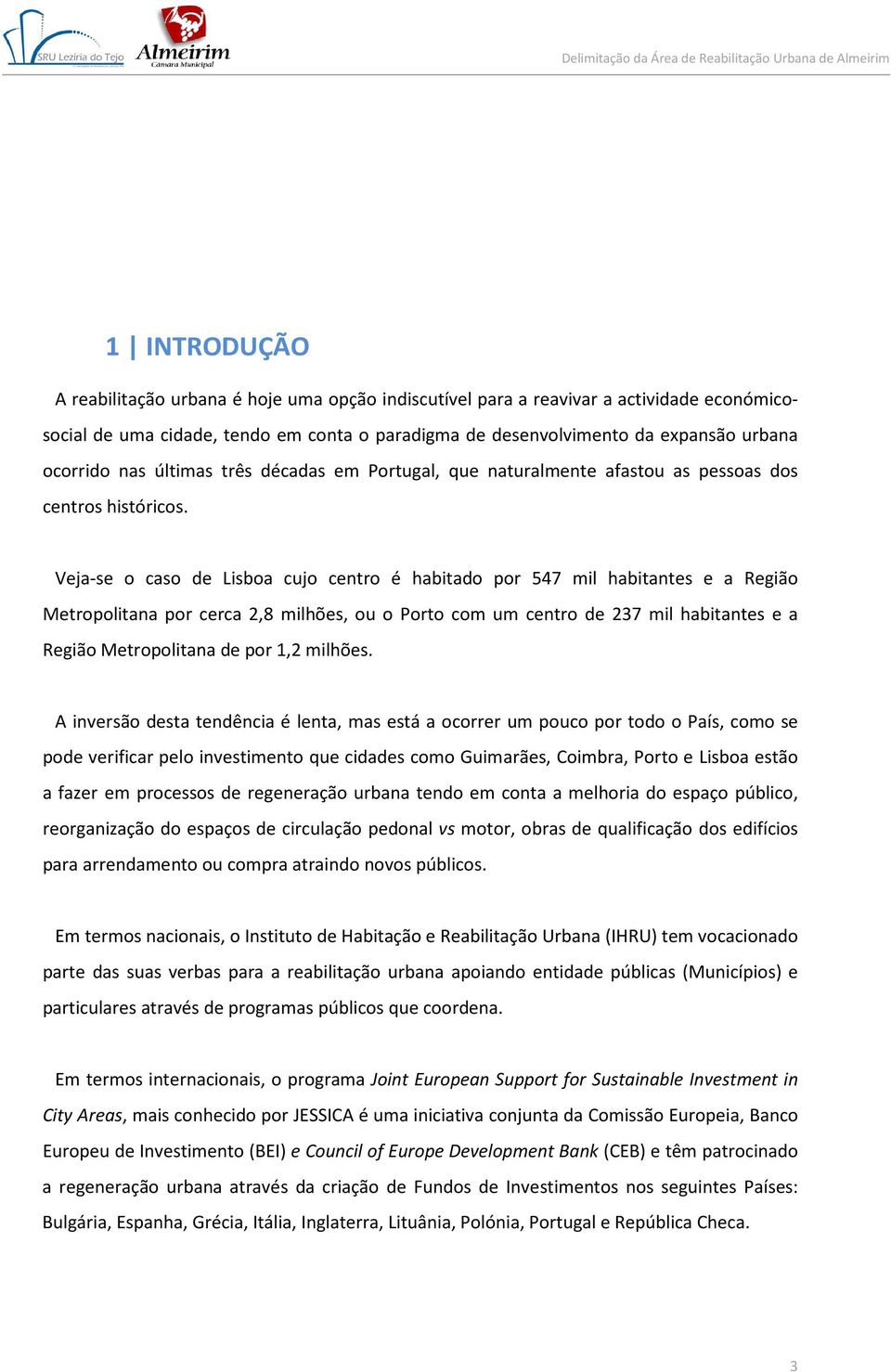 Veja-se o caso de Lisboa cujo centro é habitado por 547 mil habitantes e a Região Metropolitana por cerca 2,8 milhões, ou o Porto com um centro de 237 mil habitantes e a Região Metropolitana de por