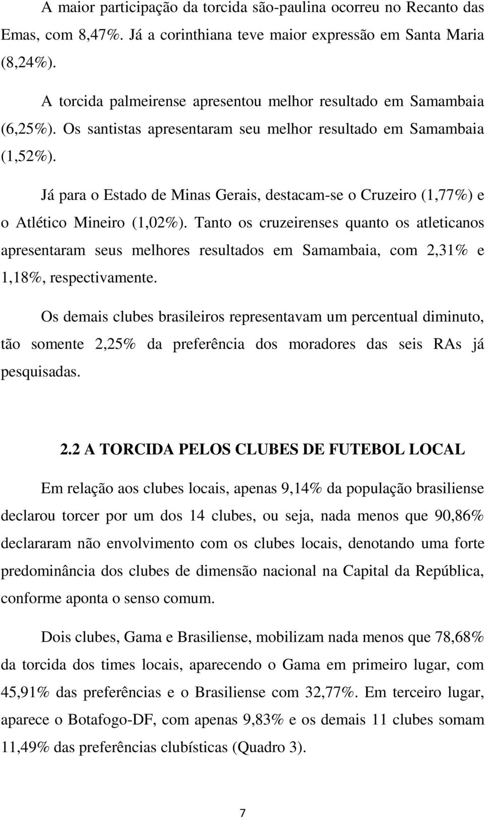 Já para o Estado de Minas Gerais, destacam-se o Cruzeiro (1,77%) e o Atlético Mineiro (1,02%).