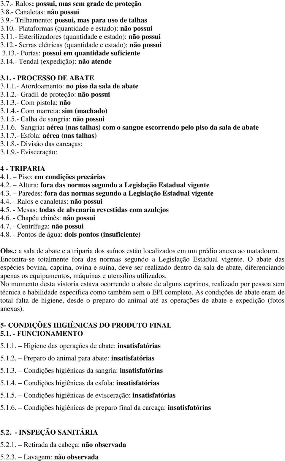 1.1.- Atordoamento: no piso da sala de abate 3.1.2.- Gradil de proteção: não possui 3.1.3.- Com pistola: não 3.1.4.- Com marreta: sim (machado) 3.1.5.- Calha de sangria: não possui 3.1.6.