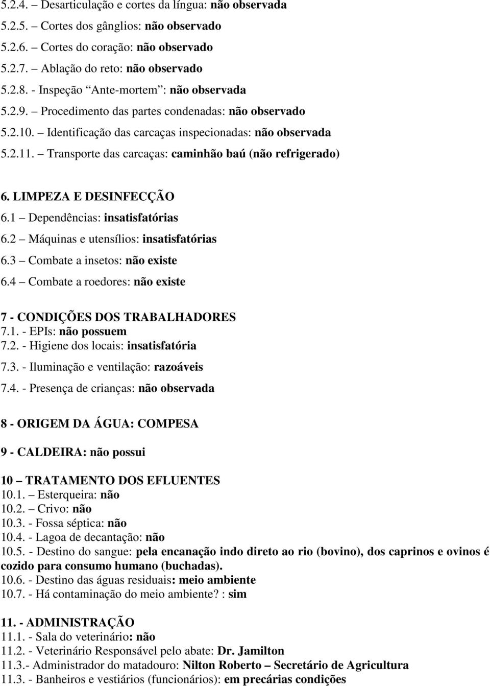 Transporte das carcaças: caminhão baú (não refrigerado) 6. LIMPEZA E DESINFECÇÃO 6.1 Dependências: insatisfatórias 6.2 Máquinas e utensílios: insatisfatórias 6.3 Combate a insetos: não existe 6.