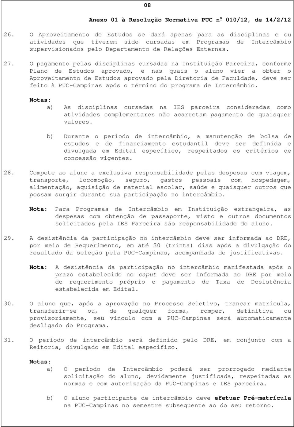 O pagamento pelas disciplinas cursadas na Instituição Parceira, conforme Plano de Estudos aprovado, e nas quais o aluno vier a obter o Aproveitamento de Estudos aprovado pela Diretoria de Faculdade,