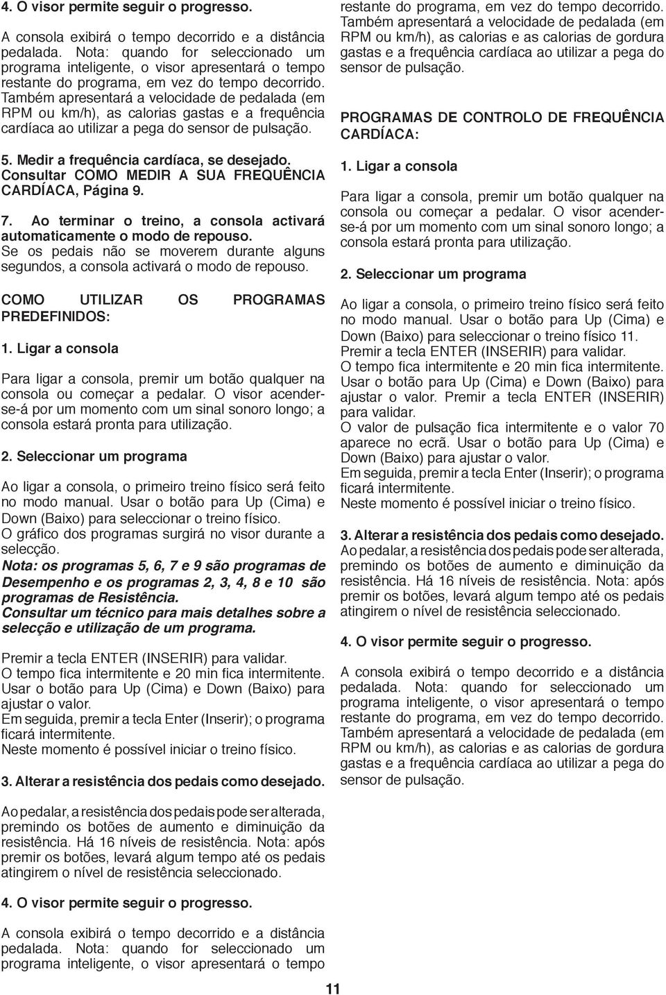 Também apresentará a velocidade de pedalada (em RPM ou km/h), as calorias gastas e a frequência cardíaca ao utilizar a pega do sensor de pulsação. 5. Medir a frequência cardíaca, se desejado.