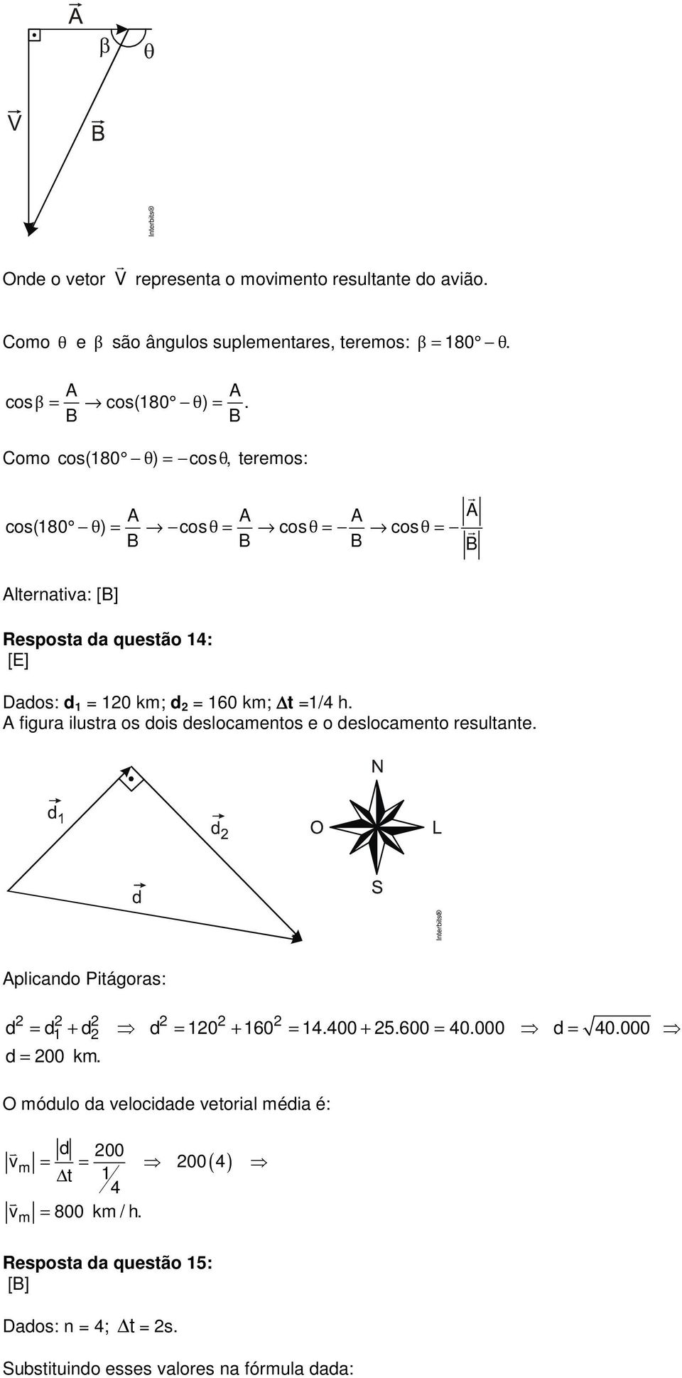 km; t =1/4 h. A figura ilustra os dois deslocamentos e o deslocamento resultante. Aplicando Pitágoras: 1 d = d + d d = 10 + 160 = 14.400 + 5.600 = 40.000 d = 40.