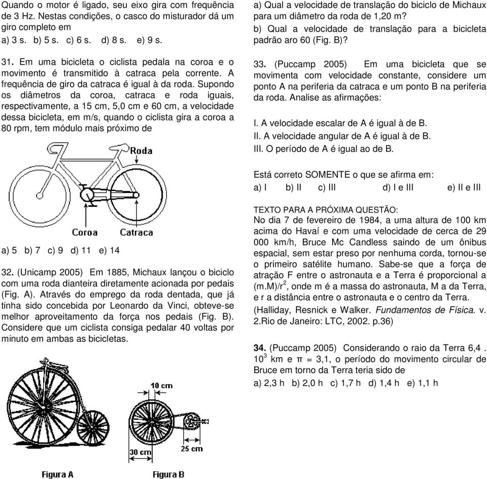 Supondo os diâmetros da coroa, catraca e roda iguais, respectivamente, a 15 cm, 5,0 cm e 60 cm, a velocidade dessa bicicleta, em m/s, quando o ciclista gira a coroa a 80 rpm, tem módulo mais próximo