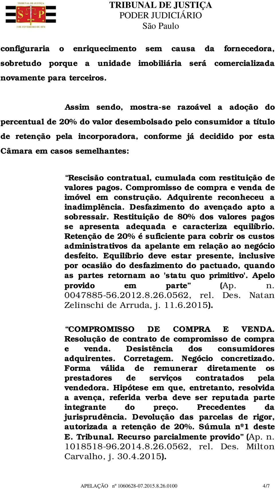 Rescisão contratual, cumulada com restituição de valores pagos. Compromisso de compra e venda de imóvel em construção. Adquirente reconheceu a inadimplência.