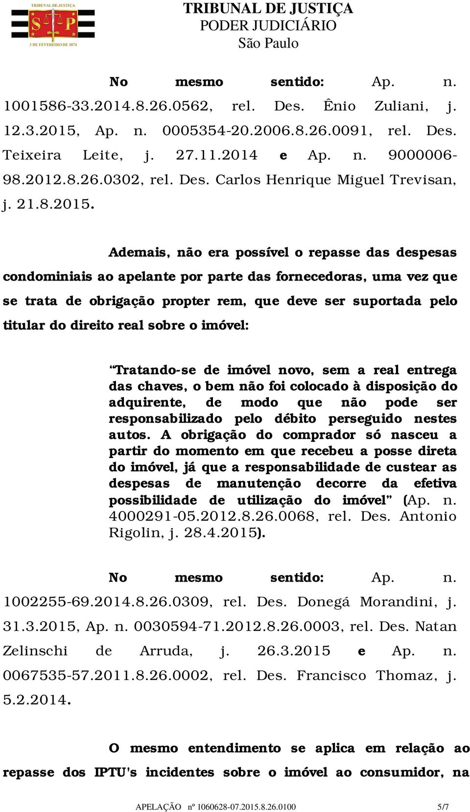 Ademais, não era possível o repasse das despesas condominiais ao apelante por parte das fornecedoras, uma vez que se trata de obrigação propter rem, que deve ser suportada pelo titular do direito