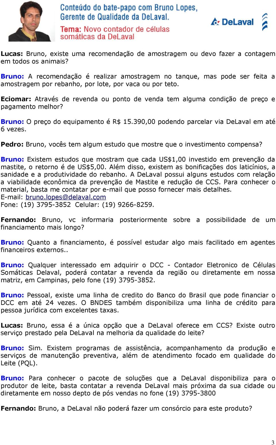 Eciomar: Através de revenda ou ponto de venda tem alguma condição de preço e pagamento melhor? Bruno: O preço do equipamento é R$ 15.390,00 podendo parcelar via DeLaval em até 6 vezes.