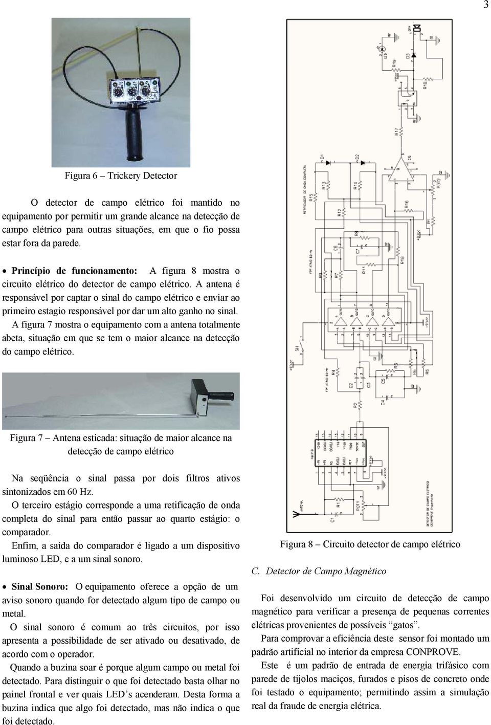 A antena é responsável por captar o sinal do campo elétrico e enviar ao primeiro estagio responsável por dar um alto ganho no sinal.